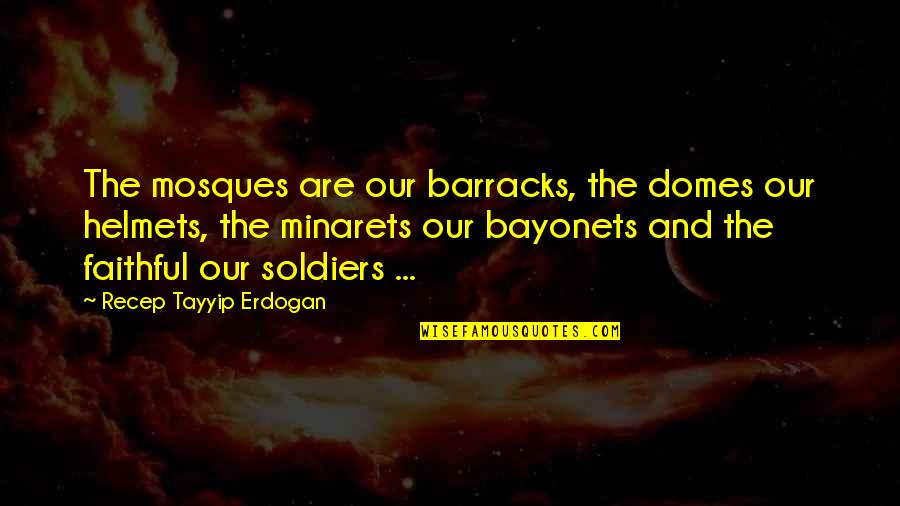 Erdogan Quotes By Recep Tayyip Erdogan: The mosques are our barracks, the domes our