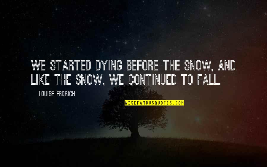 Erdrich Quotes By Louise Erdrich: We started dying before the snow, and like