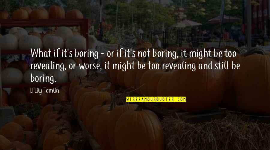 Erdwin Vichot Quotes By Lily Tomlin: What if it's boring - or if it's