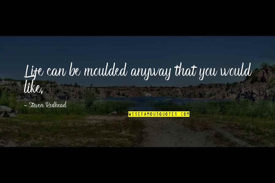 Ereader Quotes By Steven Redhead: Life can be moulded anyway that you would Ereader Quotes By Steven Redhead: Life can be moulded anyway that you would
