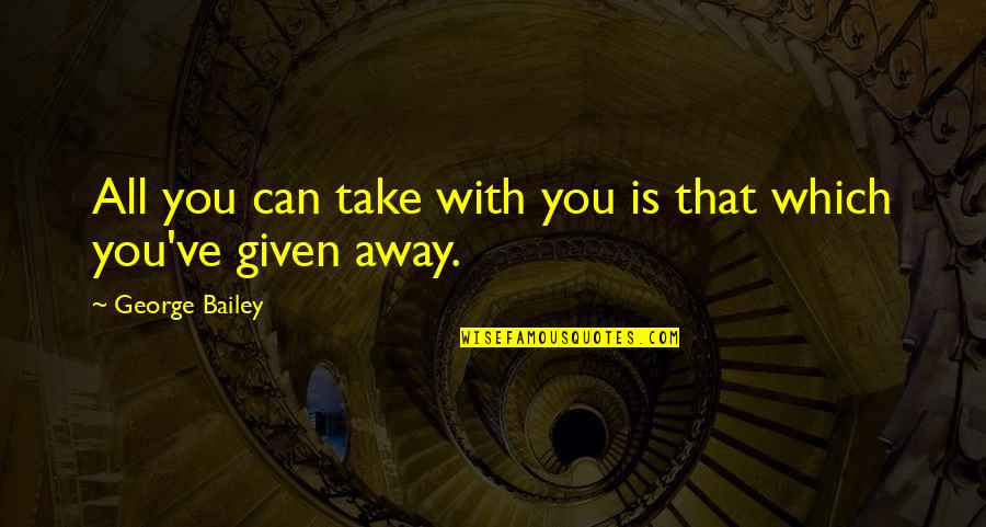 Ereckson Middle School Quotes By George Bailey: All you can take with you is that Ereckson Middle School Quotes By George Bailey: All you can take with you is that