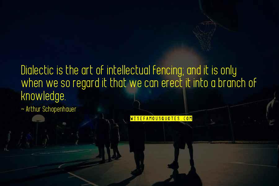 Erect Quotes By Arthur Schopenhauer: Dialectic is the art of intellectual fencing; and