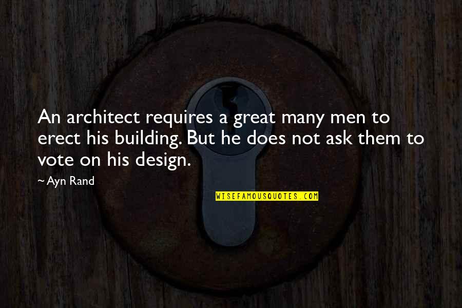 Erect Quotes By Ayn Rand: An architect requires a great many men to