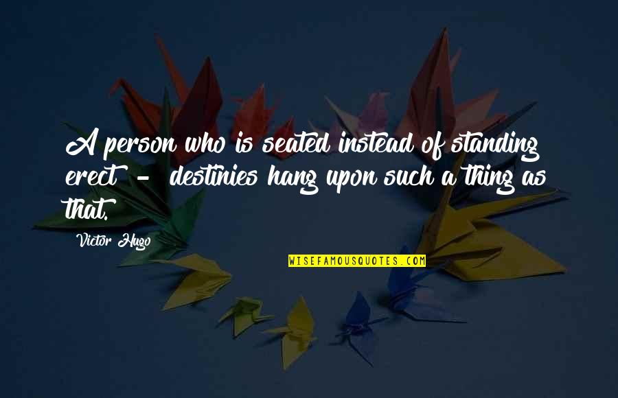 Erect Quotes By Victor Hugo: A person who is seated instead of standing