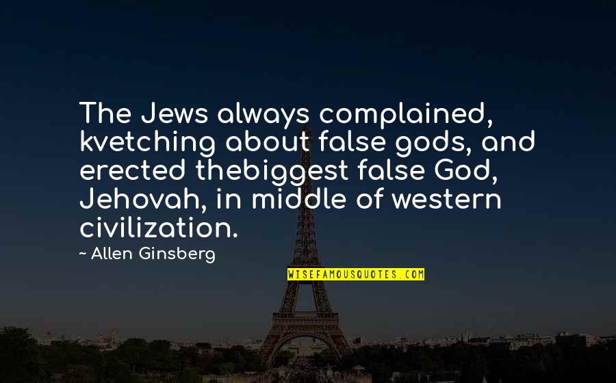 Erected Quotes By Allen Ginsberg: The Jews always complained, kvetching about false gods, Erected Quotes By Allen Ginsberg: The Jews always complained, kvetching about false gods,