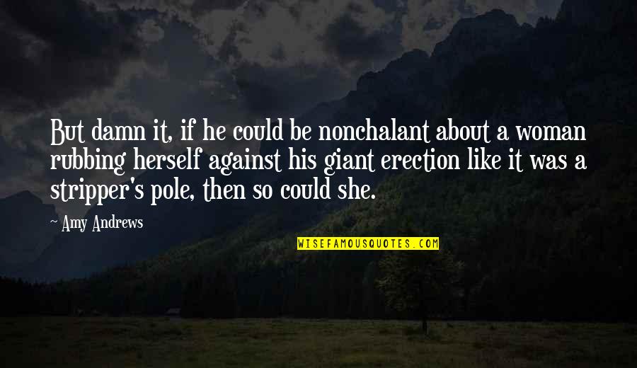 Erection Quotes By Amy Andrews: But damn it, if he could be nonchalant Erection Quotes By Amy Andrews: But damn it, if he could be nonchalant