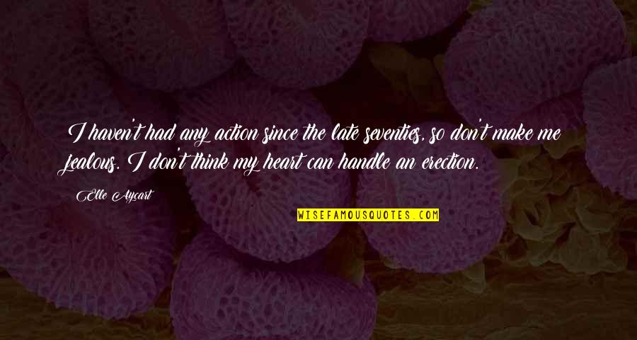 Erection Quotes By Elle Aycart: I haven't had any action since the late Erection Quotes By Elle Aycart: I haven't had any action since the late