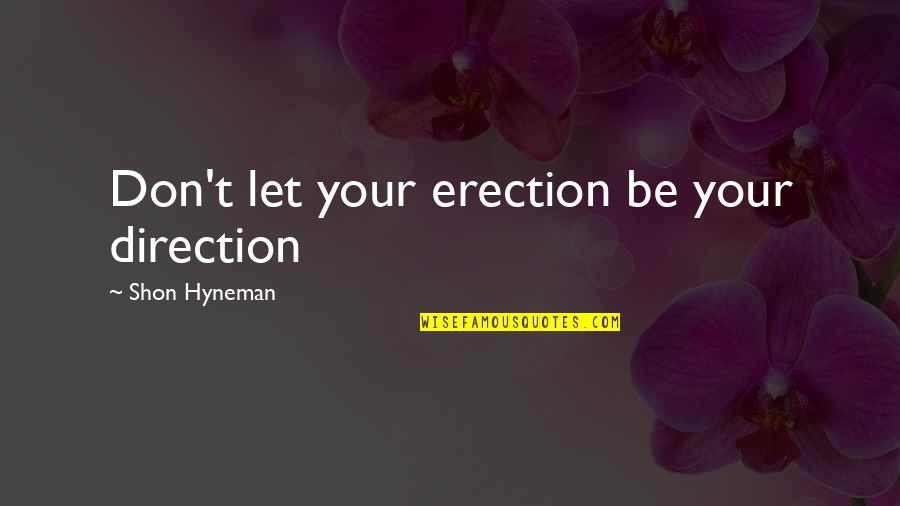 Erection Quotes By Shon Hyneman: Don't let your erection be your direction Erection Quotes By Shon Hyneman: Don't let your erection be your direction