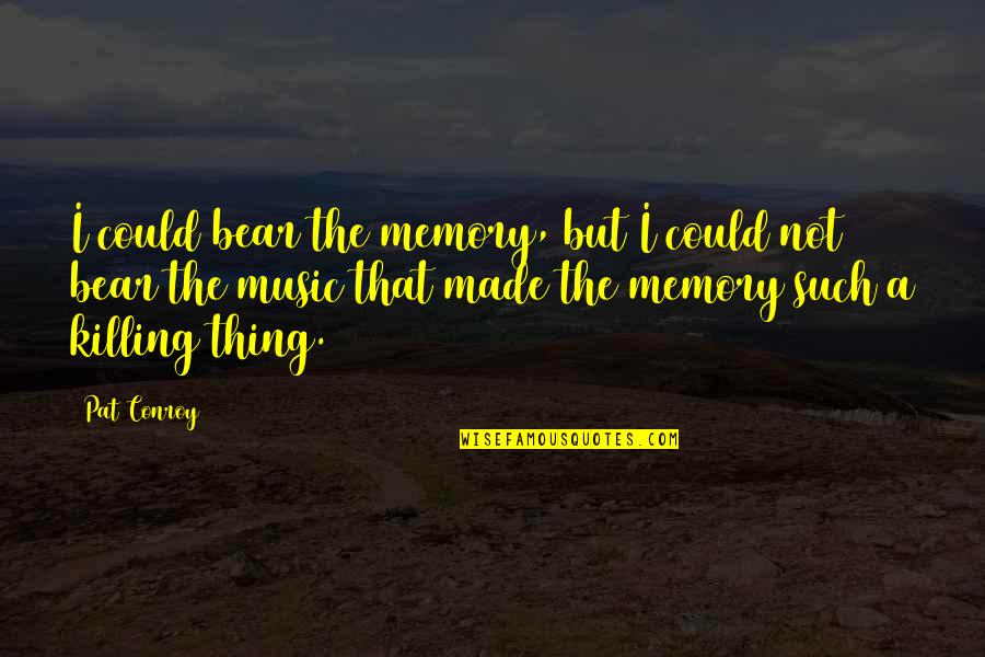 Erectness Quotes By Pat Conroy: I could bear the memory, but I could