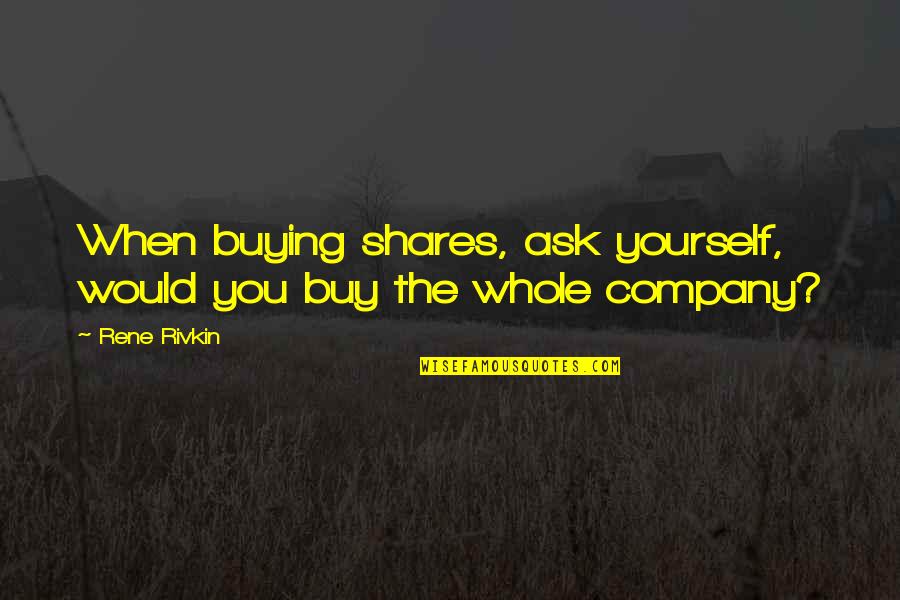 Erectness Quotes By Rene Rivkin: When buying shares, ask yourself, would you buy