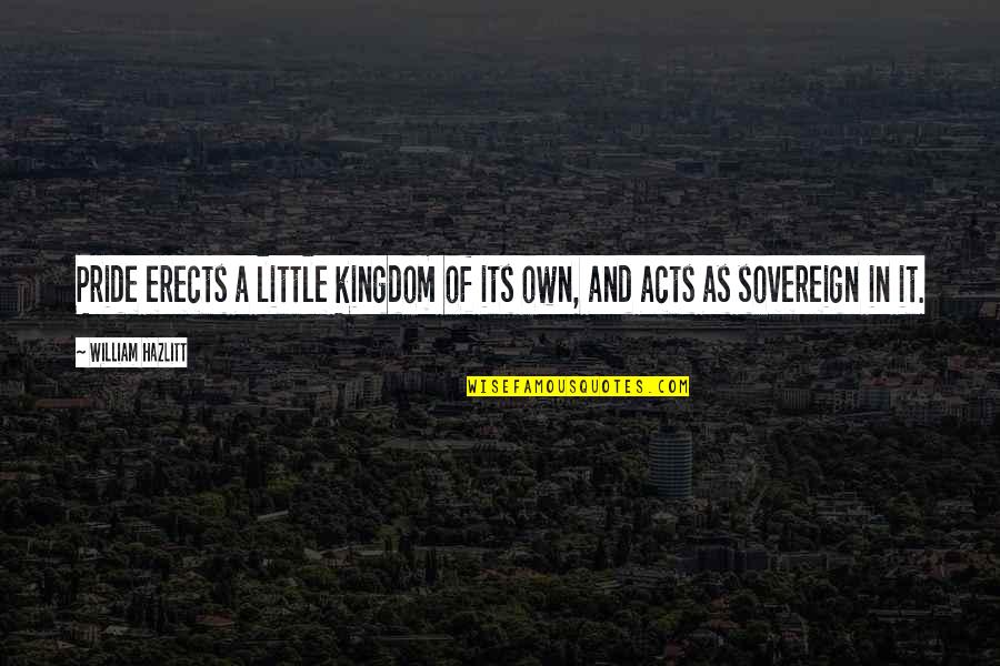 Erects 7 Quotes By William Hazlitt: Pride erects a little kingdom of its own,