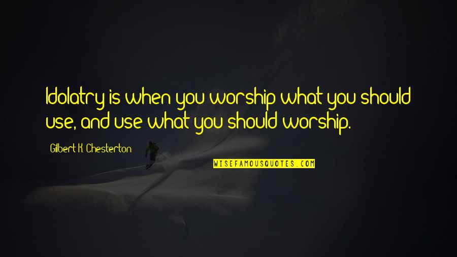 Ered Quotes By Gilbert K. Chesterton: Idolatry is when you worship what you should