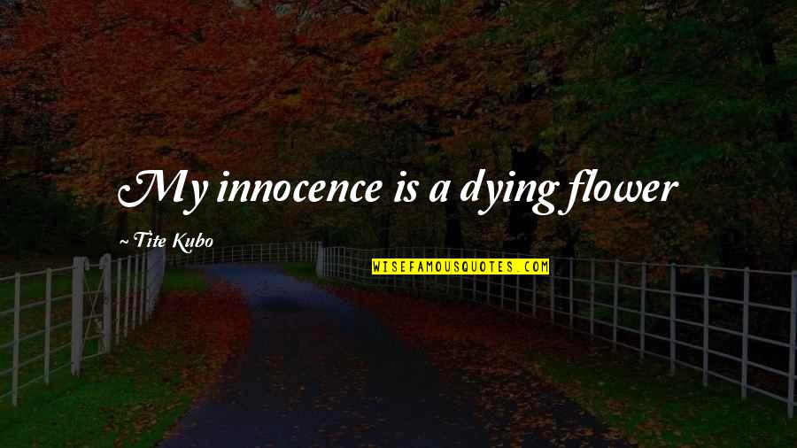 Eredi Quotes By Tite Kubo: My innocence is a dying flower Eredi Quotes By Tite Kubo: My innocence is a dying flower