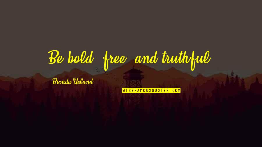 Ereignis Duden Quotes By Brenda Ueland: Be bold, free, and truthful. Ereignis Duden Quotes By Brenda Ueland: Be bold, free, and truthful.