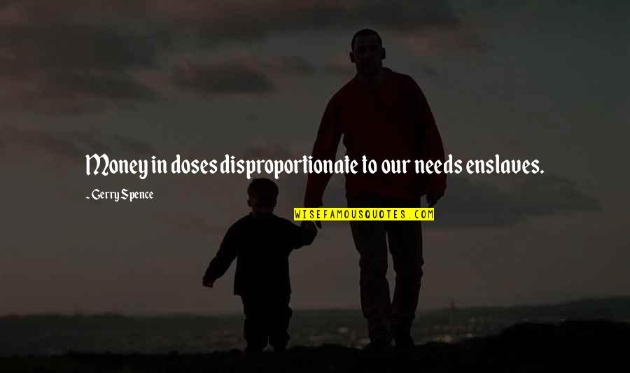 Erej Telezi Quotes By Gerry Spence: Money in doses disproportionate to our needs enslaves. Erej Telezi Quotes By Gerry Spence: Money in doses disproportionate to our needs enslaves.