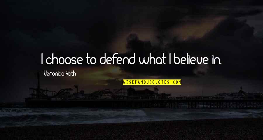 Erekata Quotes By Veronica Roth: I choose to defend what I believe in.