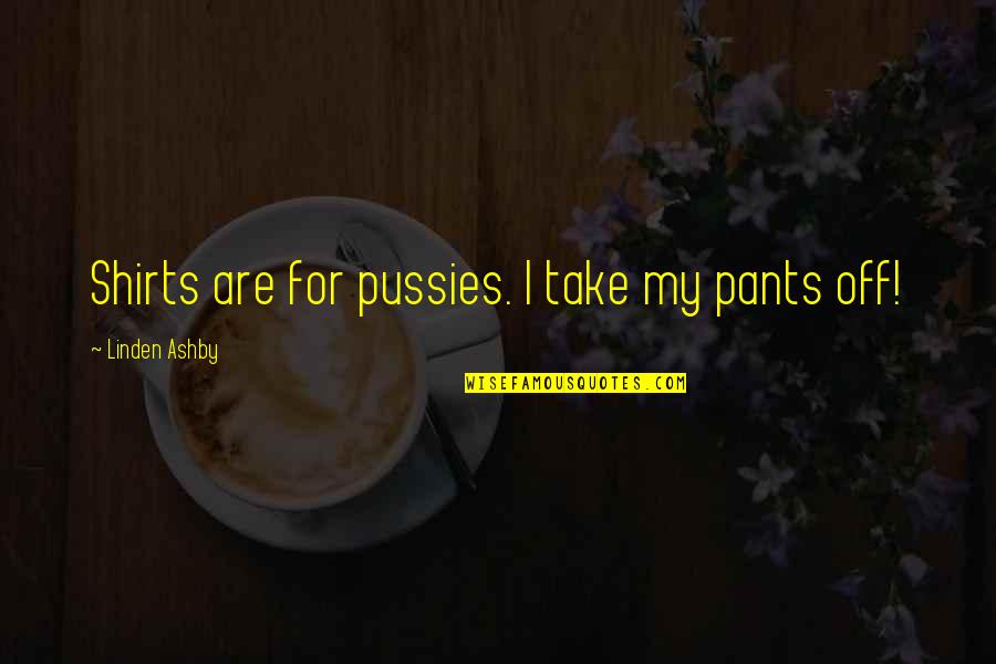 Erekle 2 Quotes By Linden Ashby: Shirts are for pussies. I take my pants Erekle 2 Quotes By Linden Ashby: Shirts are for pussies. I take my pants