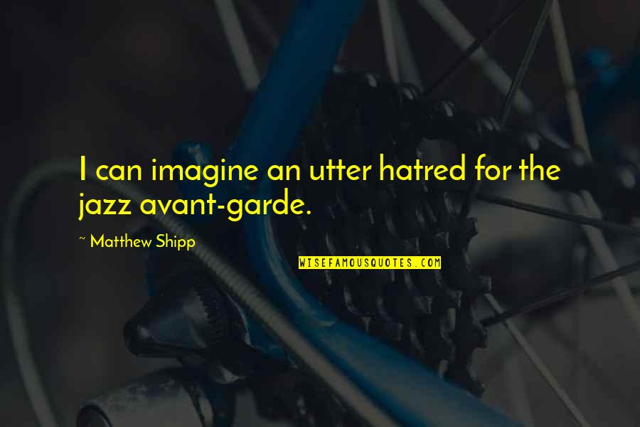 Erella Hovers Quotes By Matthew Shipp: I can imagine an utter hatred for the Erella Hovers Quotes By Matthew Shipp: I can imagine an utter hatred for the