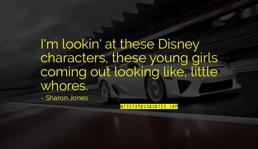 Eremenko Nikolai Quotes By Sharon Jones: I'm lookin' at these Disney characters, these young Eremenko Nikolai Quotes By Sharon Jones: I'm lookin' at these Disney characters, these young