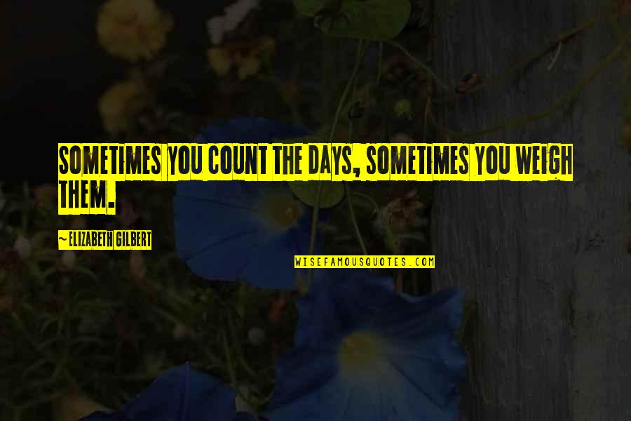 Eremenko Purdue Quotes By Elizabeth Gilbert: Sometimes you count the days, sometimes you weigh Eremenko Purdue Quotes By Elizabeth Gilbert: Sometimes you count the days, sometimes you weigh