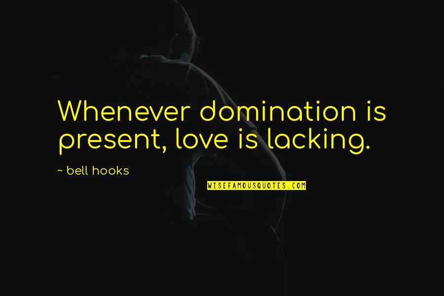 Eremites Anchorites Quotes By Bell Hooks: Whenever domination is present, love is lacking.