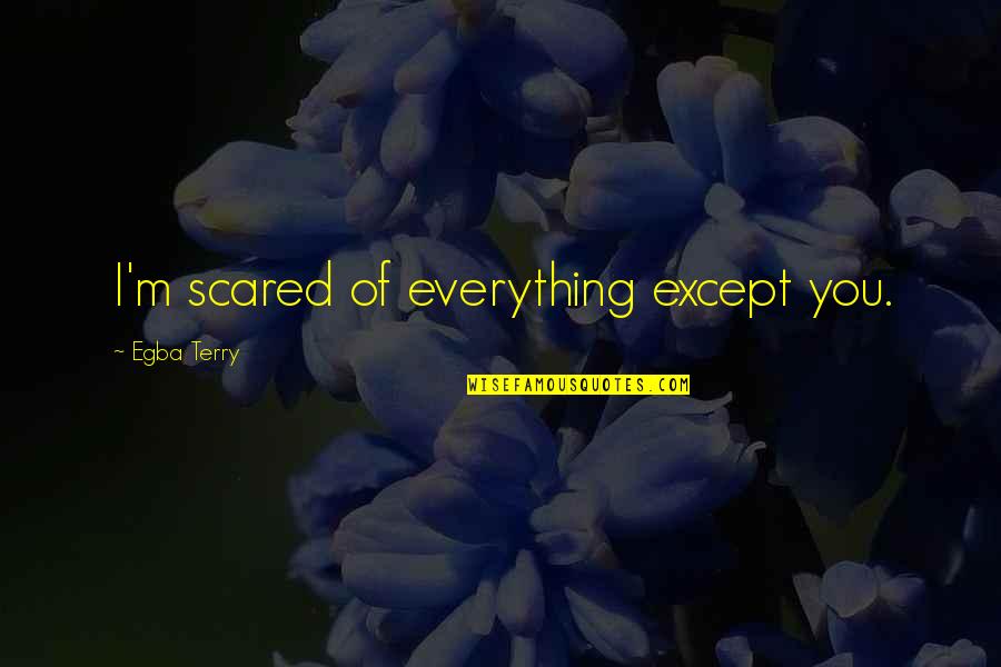 Eremites Hideout Quotes By Egba Terry: I'm scared of everything except you.