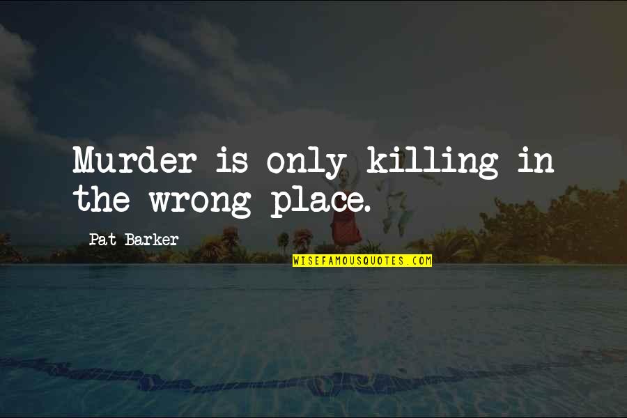 Eremites Hideout Quotes By Pat Barker: Murder is only killing in the wrong place.