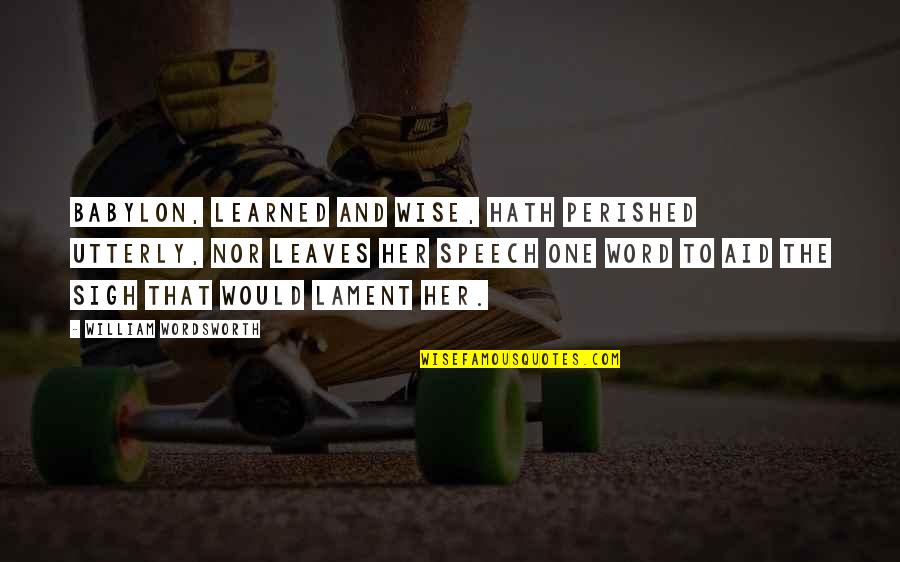 Erene Romanski Quotes By William Wordsworth: Babylon, Learned and wise, hath perished utterly, Nor Erene Romanski Quotes By William Wordsworth: Babylon, Learned and wise, hath perished utterly, Nor