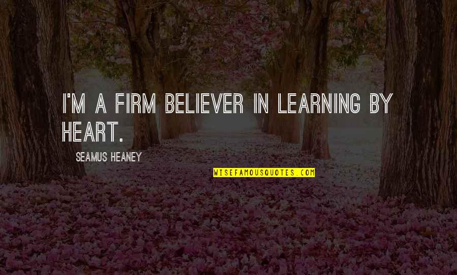 Erengal Quotes By Seamus Heaney: I'm a firm believer in learning by heart. Erengal Quotes By Seamus Heaney: I'm a firm believer in learning by heart.