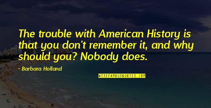 Erens Titans Quotes By Barbara Holland: The trouble with American History is that you