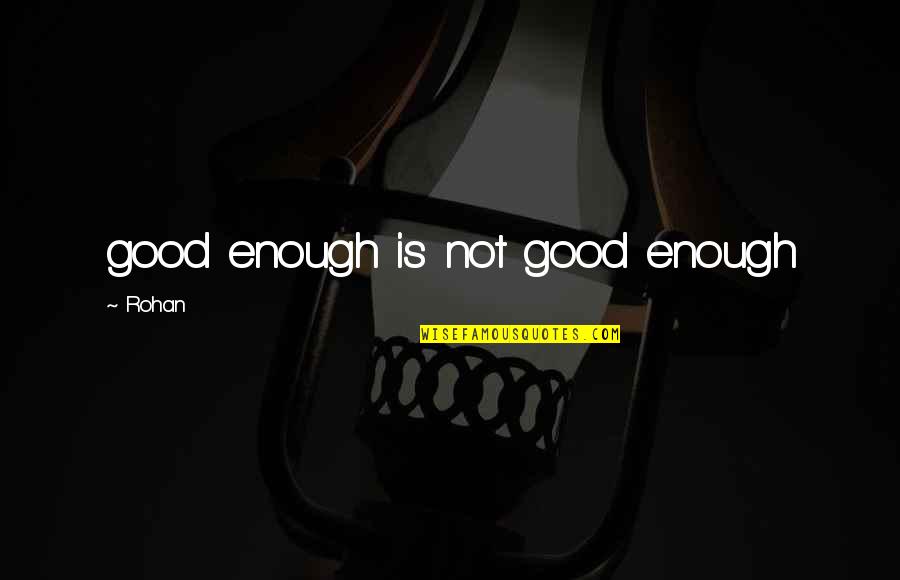 Ererseqaa Quotes By Rohan: good enough is not good enough