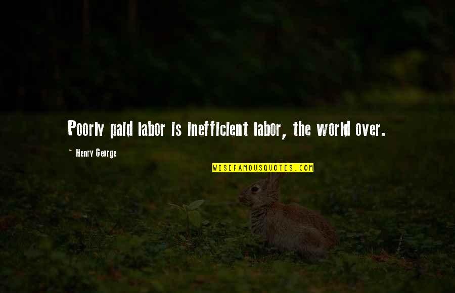 Eres Feliz Quotes By Henry George: Poorly paid labor is inefficient labor, the world