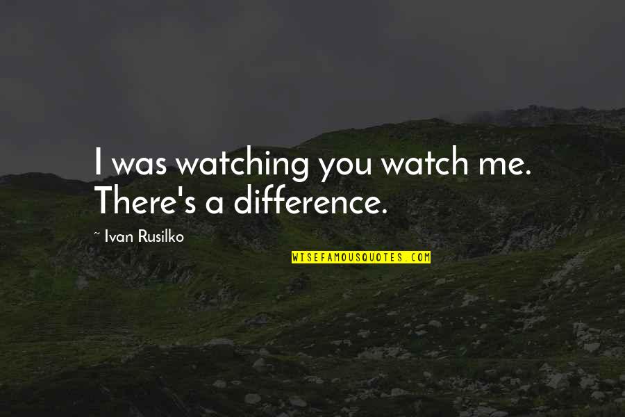 Eres Feliz Quotes By Ivan Rusilko: I was watching you watch me. There's a