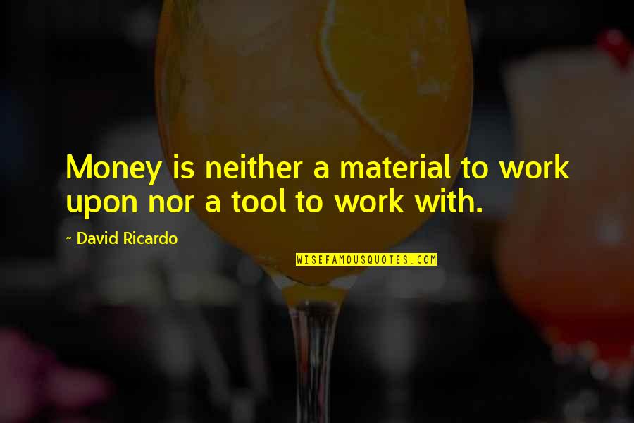 Eres Lo Mejor Que Me A Pasado Quotes By David Ricardo: Money is neither a material to work upon