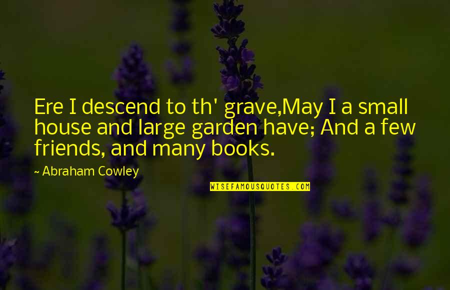 Ere's Quotes By Abraham Cowley: Ere I descend to th' grave,May I a