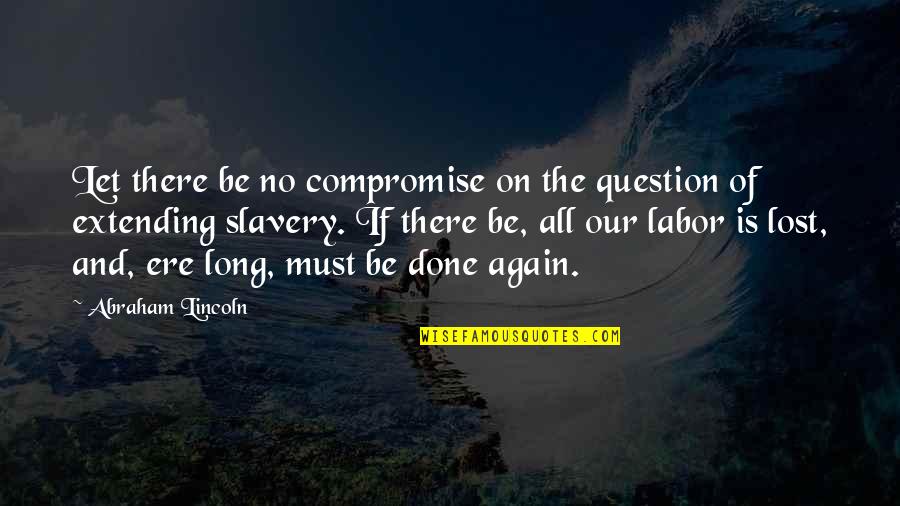 Ere's Quotes By Abraham Lincoln: Let there be no compromise on the question