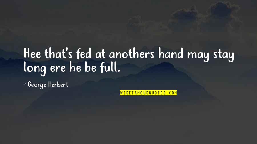 Ere's Quotes By George Herbert: Hee that's fed at anothers hand may stay