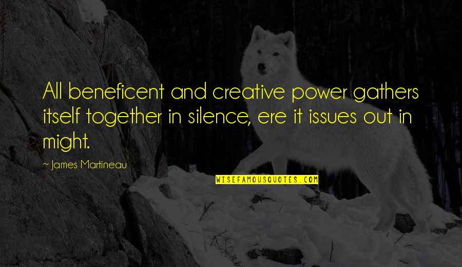 Ere's Quotes By James Martineau: All beneficent and creative power gathers itself together