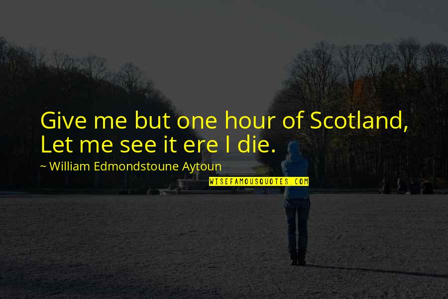 Ere's Quotes By William Edmondstoune Aytoun: Give me but one hour of Scotland, Let