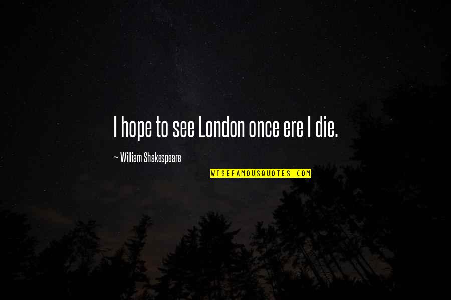 Ere's Quotes By William Shakespeare: I hope to see London once ere I