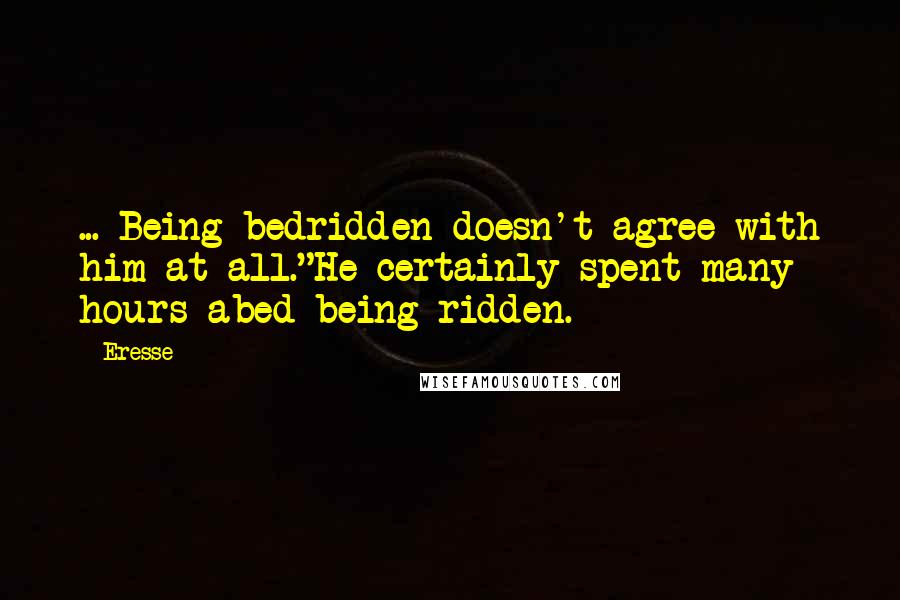 Eresse quotes: ... Being bedridden doesn't agree with him at all."He certainly spent many hours abed being ridden.