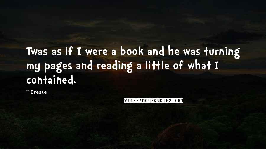 Eresse quotes: Twas as if I were a book and he was turning my pages and reading a little of what I contained.