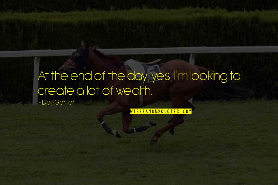 Eresszeg Ly Quotes By Dan Gertler: At the end of the day, yes, I'm