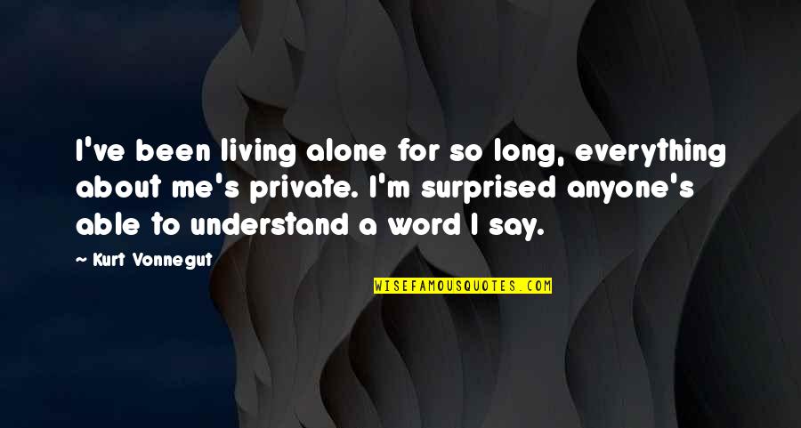 Ereza Quotes By Kurt Vonnegut: I've been living alone for so long, everything