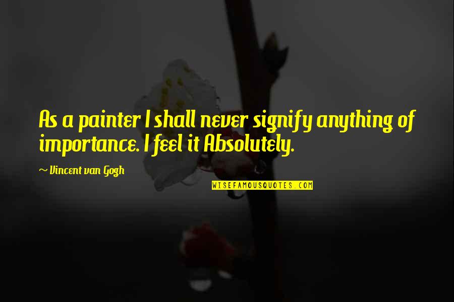 Erfahren Von Quotes By Vincent Van Gogh: As a painter I shall never signify anything