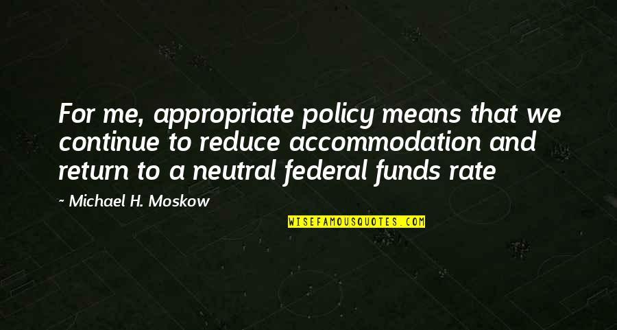 Erfahrener Quotes By Michael H. Moskow: For me, appropriate policy means that we continue Erfahrener Quotes By Michael H. Moskow: For me, appropriate policy means that we continue