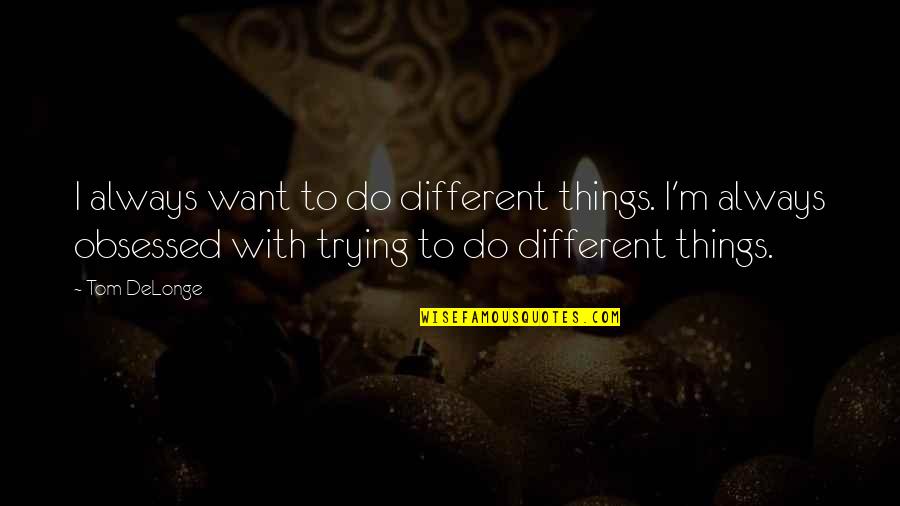 Erfan Bagedo Quotes By Tom DeLonge: I always want to do different things. I'm