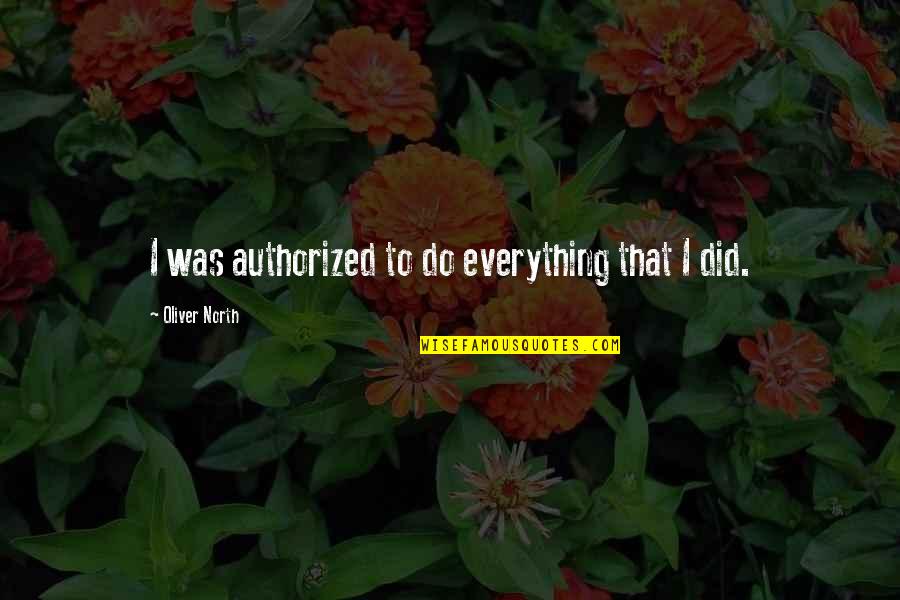 Erfan Dobare Quotes By Oliver North: I was authorized to do everything that I Erfan Dobare Quotes By Oliver North: I was authorized to do everything that I