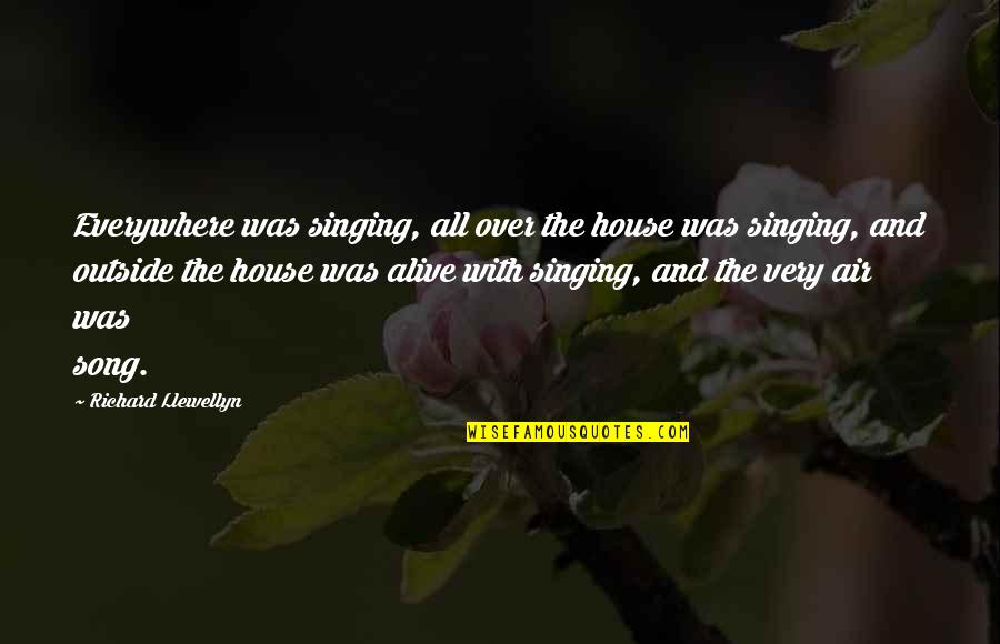 Erfaringsmessig Quotes By Richard Llewellyn: Everywhere was singing, all over the house was Erfaringsmessig Quotes By Richard Llewellyn: Everywhere was singing, all over the house was