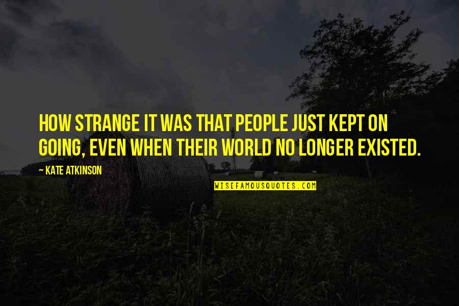 Erfassen Englisch Quotes By Kate Atkinson: How strange it was that people just kept Erfassen Englisch Quotes By Kate Atkinson: How strange it was that people just kept